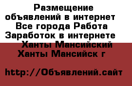 «Размещение объявлений в интернет» - Все города Работа » Заработок в интернете   . Ханты-Мансийский,Ханты-Мансийск г.